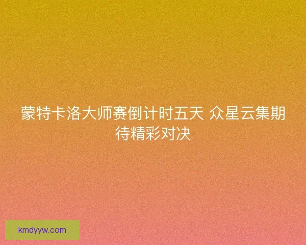 蒙特卡洛大师赛倒计时五天 众星云集期待精彩对决