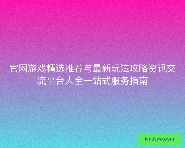官网游戏精选推荐与最新玩法攻略资讯交流平台大全一站式服务指南
