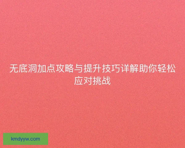 无底洞加点攻略与提升技巧详解助你轻松应对挑战