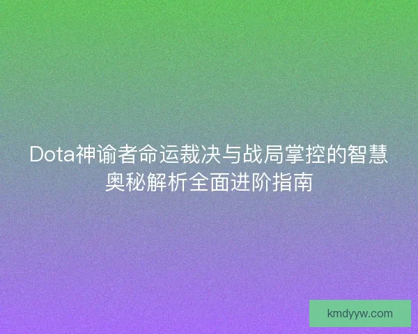 Dota神谕者命运裁决与战局掌控的智慧奥秘解析全面进阶指南